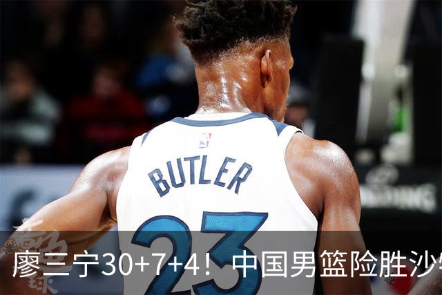 廖三宁30+7+4！中国男篮险胜沙特！晋级亚运会半决赛